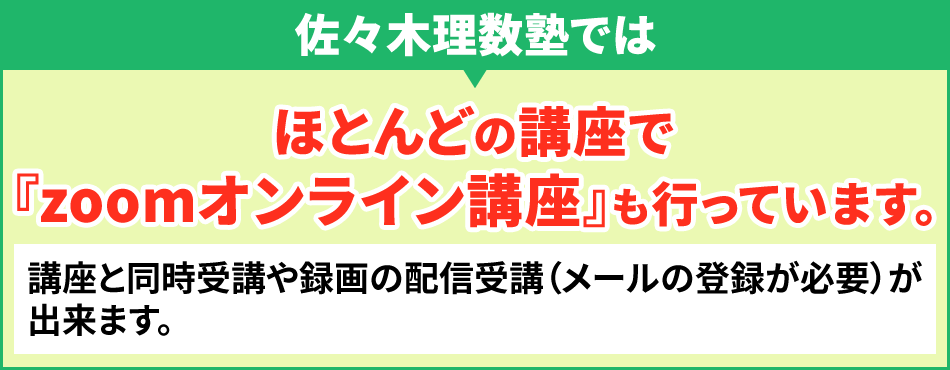 佐々木理数塾では、ほとんどの講座で『zoomオンライン講座』も行っています。講座と同時受講や録画の配信受講（メールの登録が必要）が出来ます。